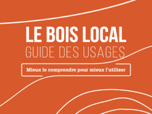 Le bois local : guide des usages – Mieux le comprendre pour mieux l’utiliser